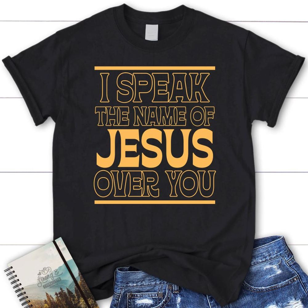 I Speak The Name Of Jesus Over You T Shirt, Blessed T Shirt, Bible T shirt, T shirt Women