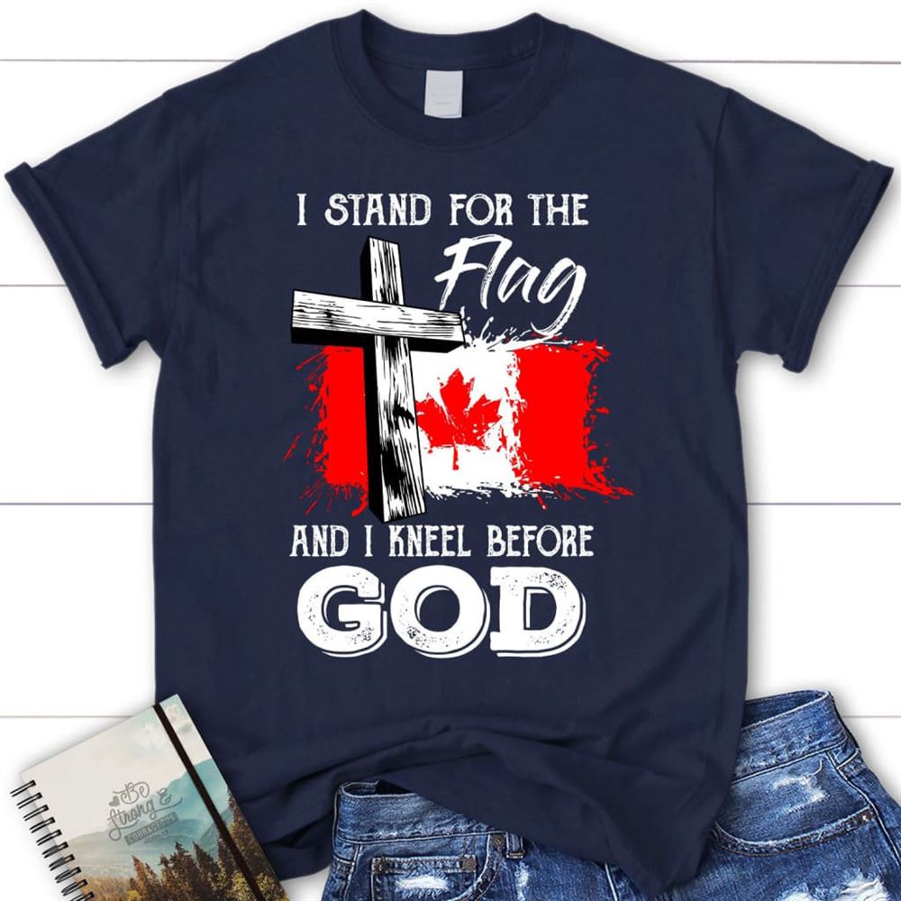 I Stand For The Flag And I Kneel Before God Canadian Flag T Shirt, Blessed T Shirt, Bible T shirt, T shirt Women