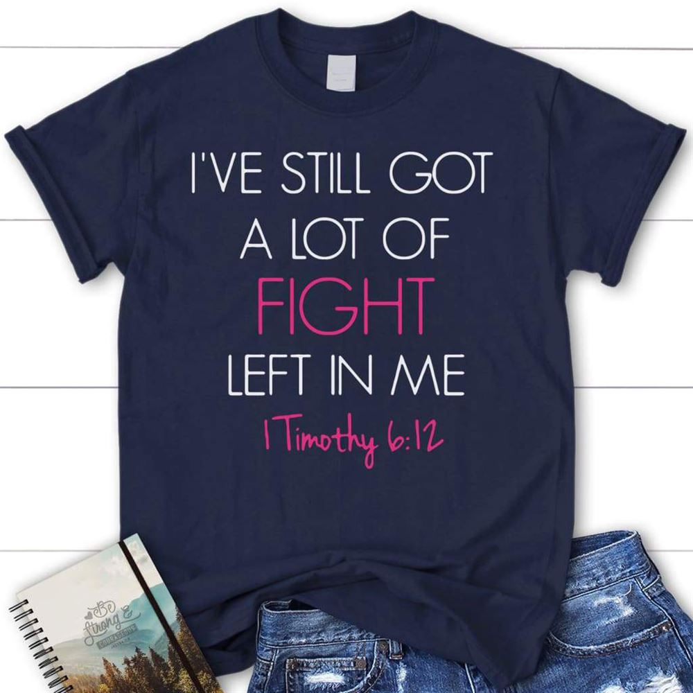 I'Ve Still Got A Lot Of Fight Left In Me 1 Timothy 612 Womens Christian T Shirt, Blessed T Shirt, Bible T shirt, T shirt Women