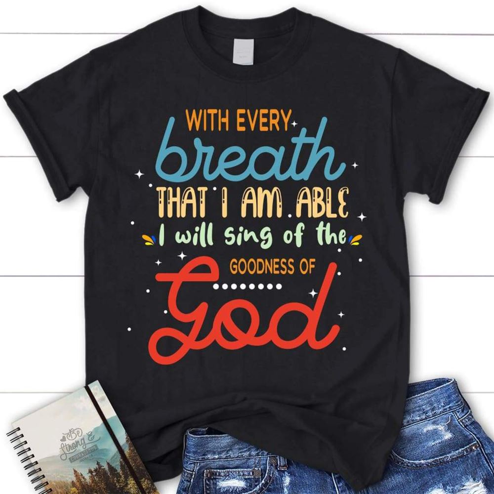 I Will Sing Of The Goodness Of God Women Christian T Shirt, Blessed T Shirt, Bible T shirt, T shirt Women