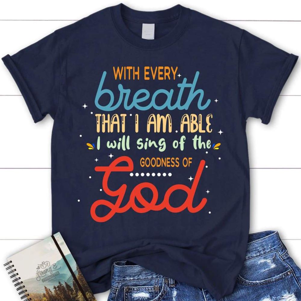 I Will Sing Of The Goodness Of God Women Christian T Shirt, Blessed T Shirt, Bible T shirt, T shirt Women