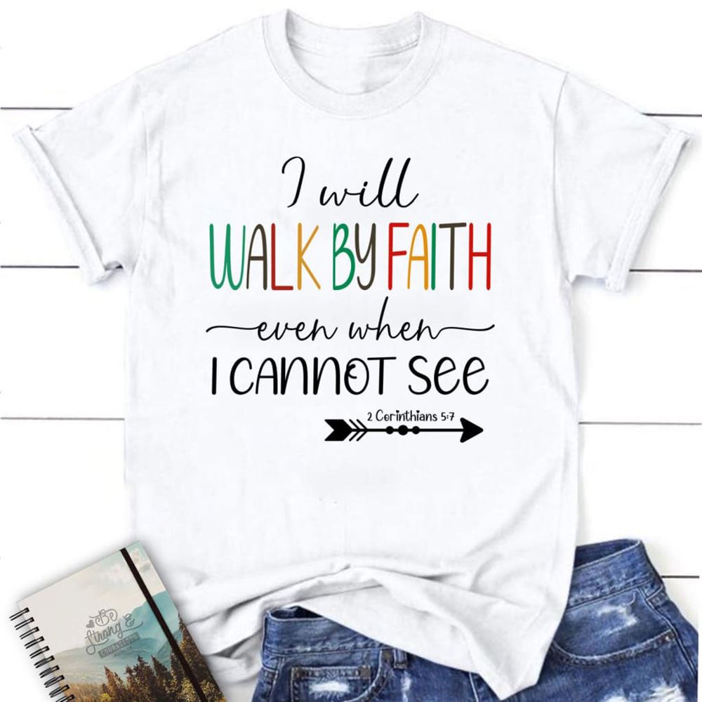 I Will Walk By Faith Even When I Cannot See T Shirt, Christian T Shirts, Blessed T Shirt, Bible T shirt, T shirt Women
