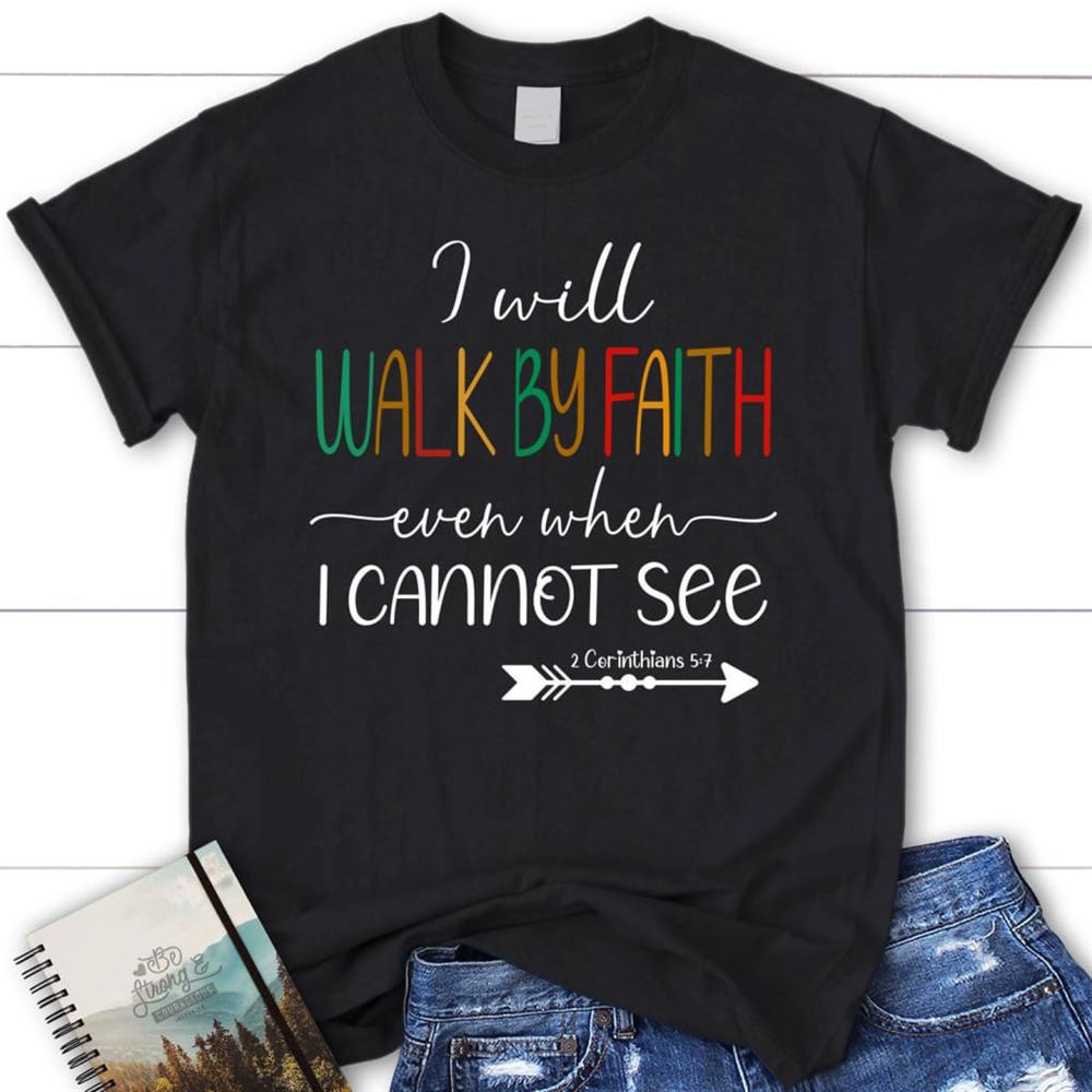 I Will Walk By Faith Even When I Cannot See T Shirt, Christian T Shirts, Blessed T Shirt, Bible T shirt, T shirt Women