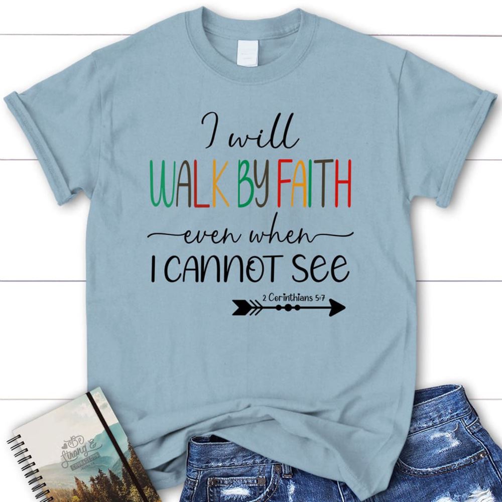 I Will Walk By Faith Even When I Cannot See T Shirt, Christian T Shirts, Blessed T Shirt, Bible T shirt, T shirt Women