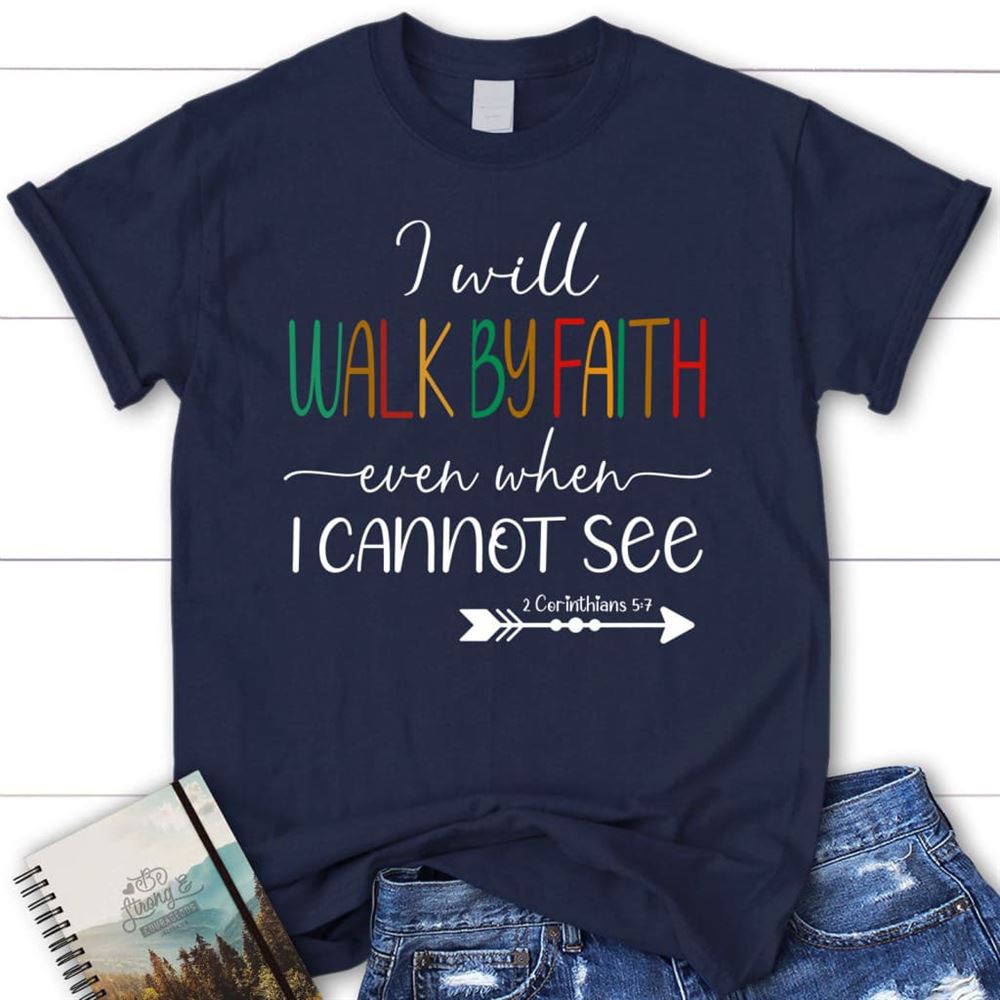 I Will Walk By Faith Even When I Cannot See T Shirt, Christian T Shirts, Blessed T Shirt, Bible T shirt, T shirt Women