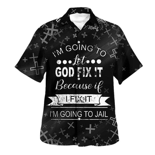 I'm Going To Let God Fix It Because If I Fix It I'm Going To Jail Hawaiian Shirt For Men, Christian Hawaiian Shirt, Gift For Christian