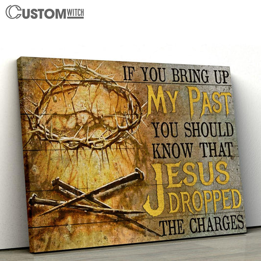 If You Bring Up My Past You Should Know That Jesus Dropped The Charges Canvas - Crown Of Thorns Three Nails Canvas Art - Christian Wall Art