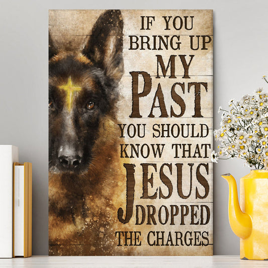 If You Bring Up My Past You Should Know That Jesus Dropped The Charges German Shepherd Canvas Wall Art - Christian Wall Art Decor