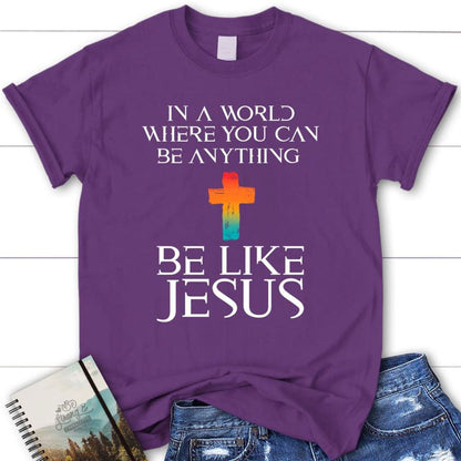 In A World Where You Can Be Anything Be Like Jesus Womens Christian T Shirt, Blessed T Shirt, Bible T shirt, T shirt Women