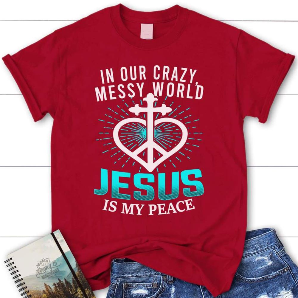 In Our Crazy Messy World Jesus Is My Peace Womens Christian T Shirt, Blessed T Shirt, Bible T shirt, T shirt Women