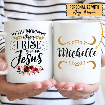 In The Morning When I Rise Give Me Jesus Coffee Mug, Personalized Custom Mugs, Christian Mug, Bible Mug, Faith Gift, Encouragement Gift