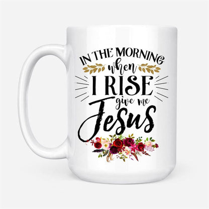 In The Morning When I Rise Give Me Jesus Coffee Mug, Personalized Custom Mugs, Christian Mug, Bible Mug, Faith Gift, Encouragement Gift