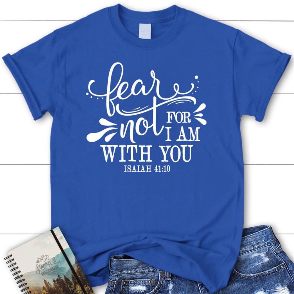 Isaiah 4110 Fear Not For I Am With You T Shirt, Blessed T Shirt, Bible T shirt, T shirt Women