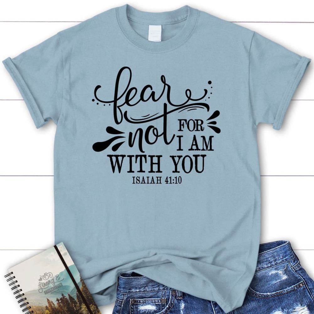 Isaiah 4110 Fear Not For I Am With You T Shirt, Blessed T Shirt, Bible T shirt, T shirt Women