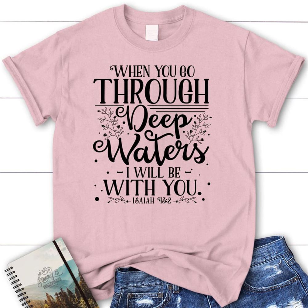 Isaiah 432 When You Go Through Deep Waters T Shirt, Blessed T Shirt, Bible T shirt, T shirt Women