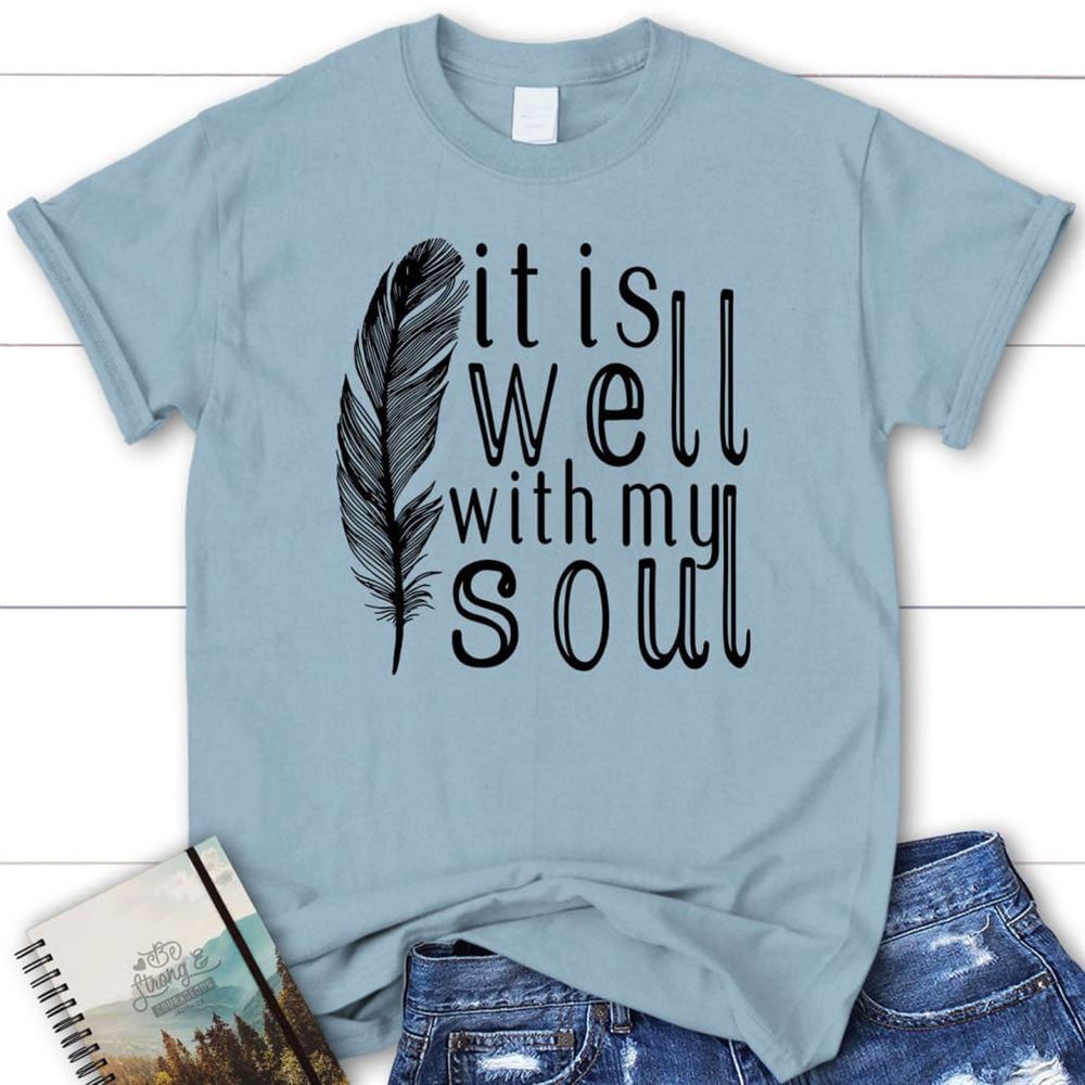 It Is Well With My Soul, Feather, T Shirt, Blessed T Shirt, Bible T shirt, T shirt Women