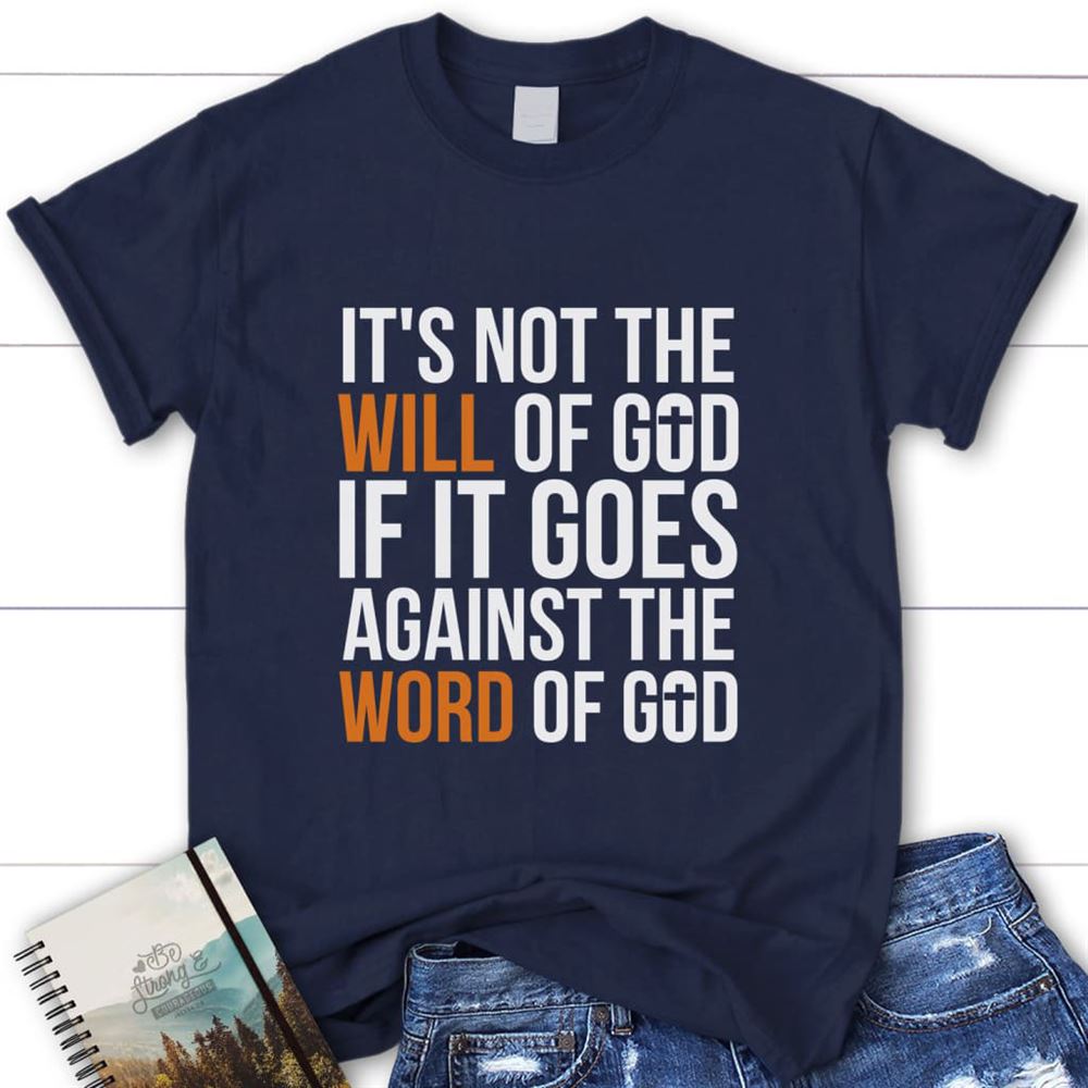 It's Not The Will Of God If It Goes Against The Word Of God Womens Christian T Shirt, Blessed T Shirt, Bible T shirt, T shirt Women