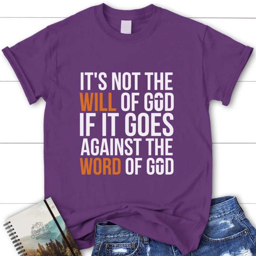 It's Not The Will Of God If It Goes Against The Word Of God Womens Christian T Shirt, Blessed T Shirt, Bible T shirt, T shirt Women