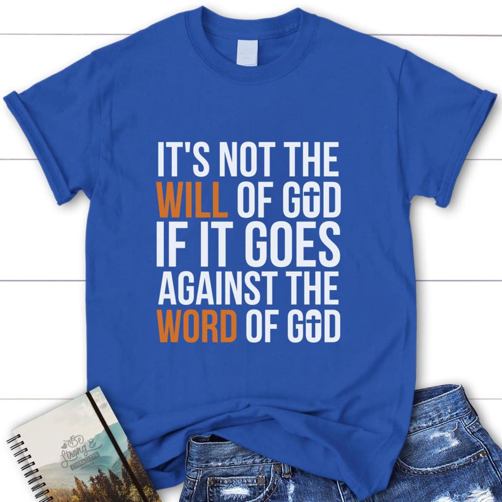 It's Not The Will Of God If It Goes Against The Word Of God Womens Christian T Shirt, Blessed T Shirt, Bible T shirt, T shirt Women
