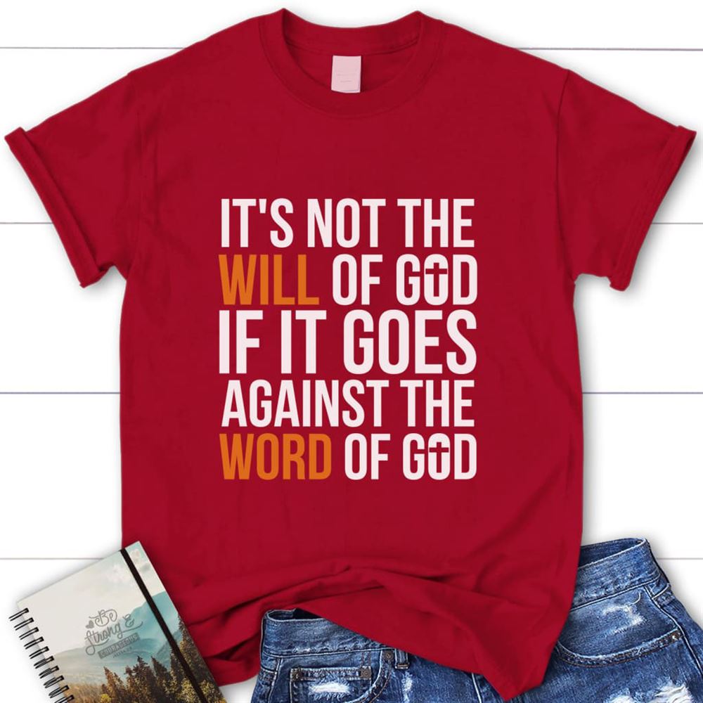 It's Not The Will Of God If It Goes Against The Word Of God Womens Christian T Shirt, Blessed T Shirt, Bible T shirt, T shirt Women