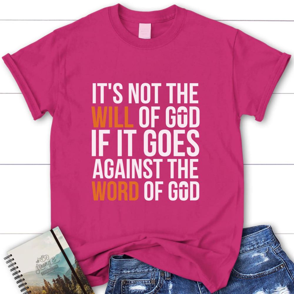 It's Not The Will Of God If It Goes Against The Word Of God Womens Christian T Shirt, Blessed T Shirt, Bible T shirt, T shirt Women