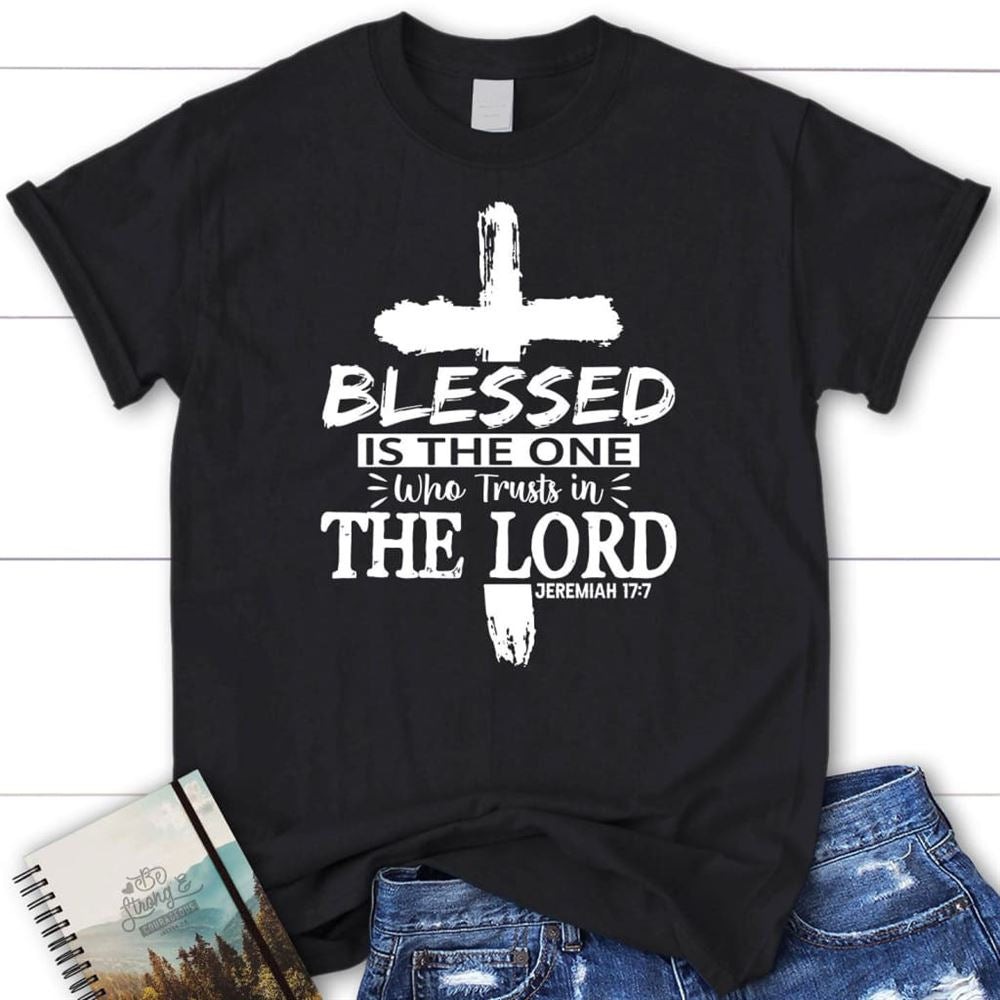 Jeremiah 177 Blessed Is The One Who Trusts In The Lord T Shirt, Blessed T Shirt, Bible T shirt, T shirt Women
