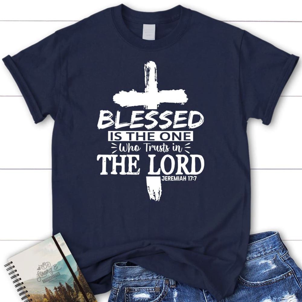 Jeremiah 177 Blessed Is The One Who Trusts In The Lord T Shirt, Blessed T Shirt, Bible T shirt, T shirt Women