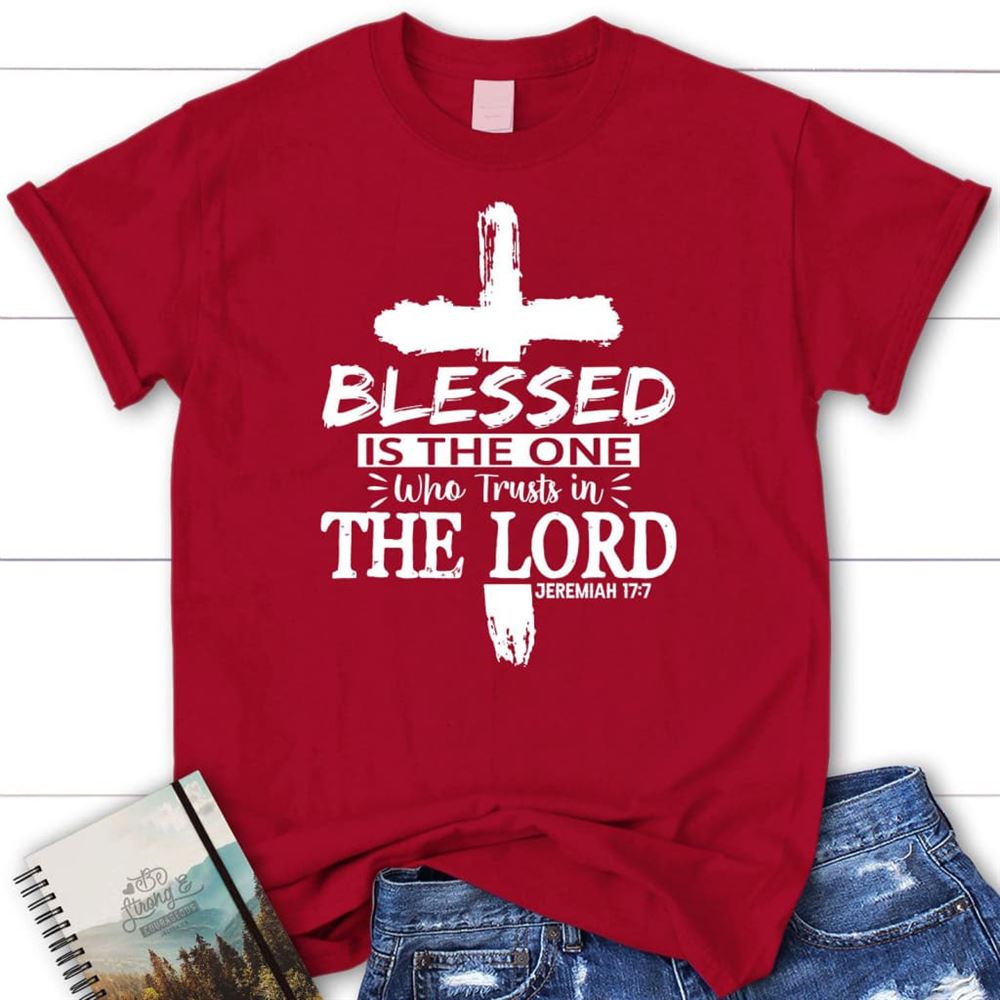 Jeremiah 177 Blessed Is The One Who Trusts In The Lord T Shirt, Blessed T Shirt, Bible T shirt, T shirt Women