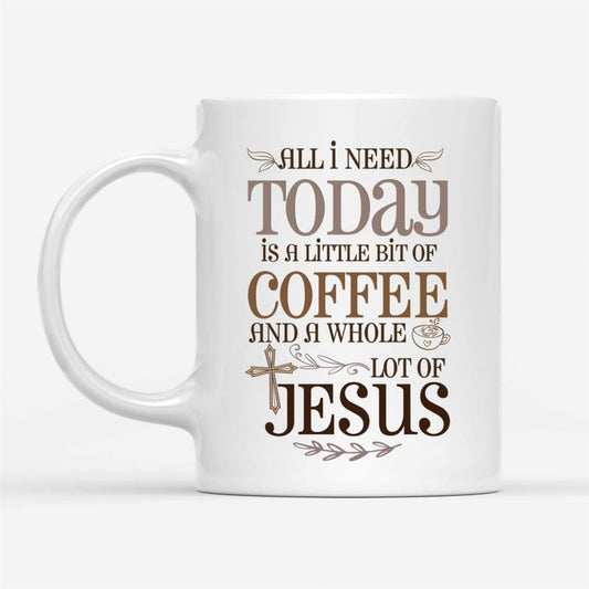 Jesus And Coffee Mug, All I Need Today Is A Little Bit Of Coffee And A Whole Lot Of Jesus, Christian Mug, Bible Mug, Faith Gift, Encouragement Gift