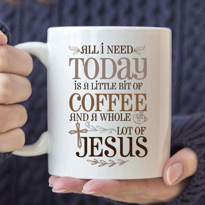 Jesus And Coffee Mug, All I Need Today Is A Little Bit Of Coffee And A Whole Lot Of Jesus, Christian Mug, Bible Mug, Faith Gift, Encouragement Gift