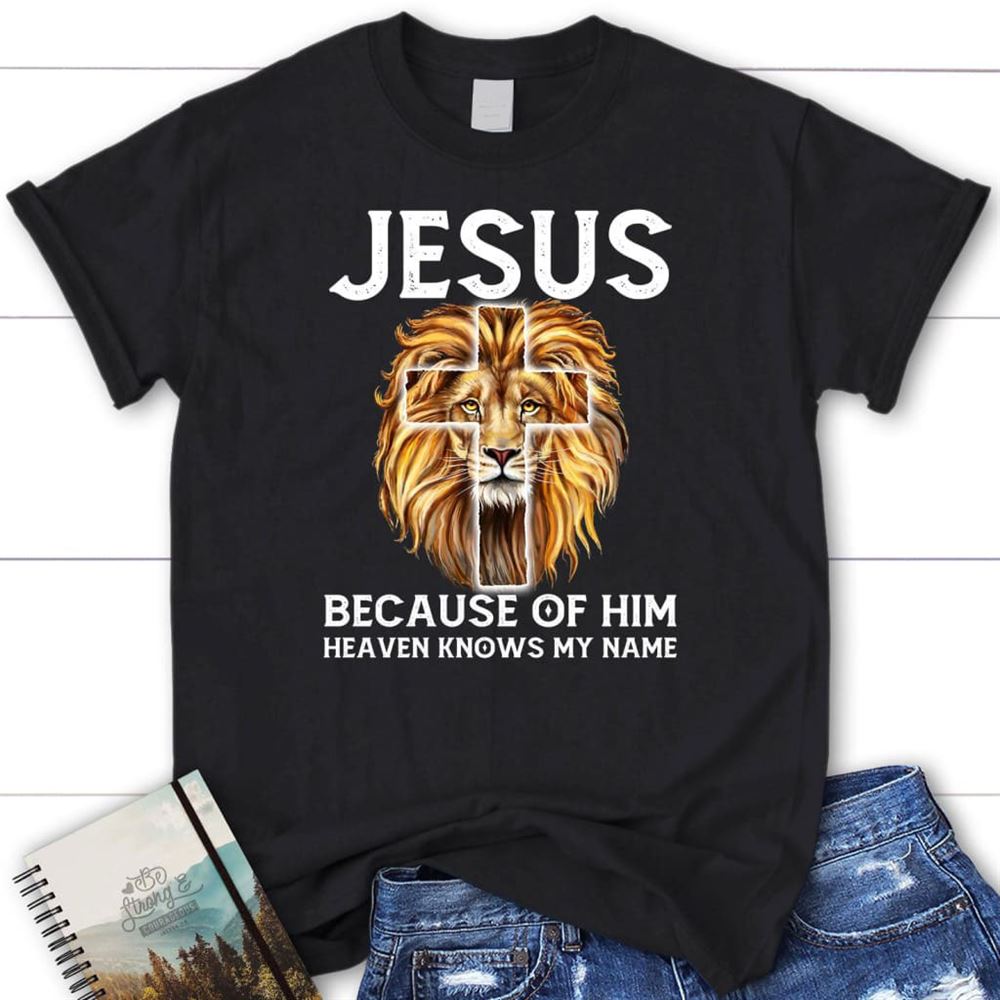 Jesus Because Of Him Heaven Knows My Name T Shirt, Jesus Shirts, Blessed T Shirt, Bible T shirt, T shirt Women