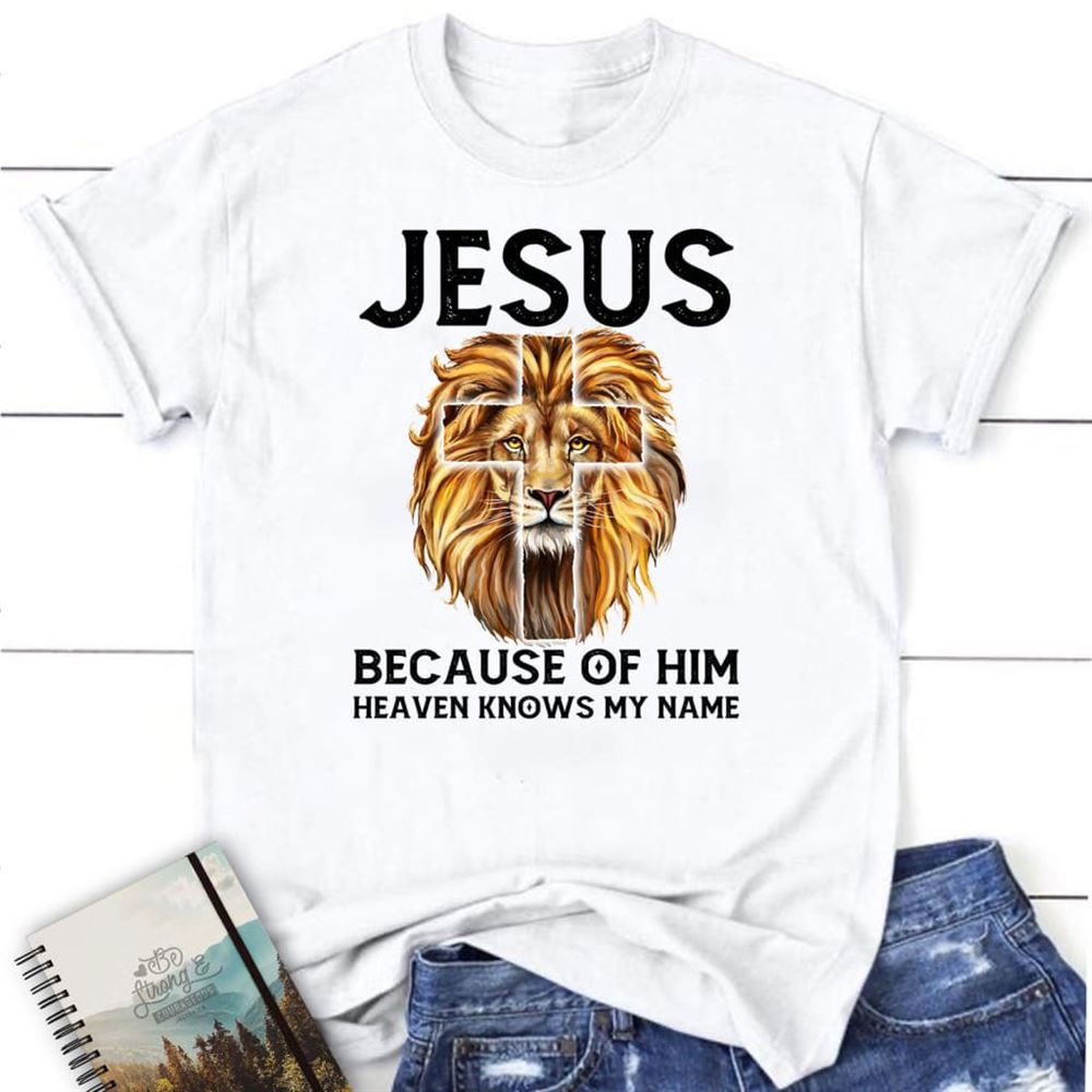 Jesus Because Of Him Heaven Knows My Name T Shirt, Jesus Shirts, Blessed T Shirt, Bible T shirt, T shirt Women