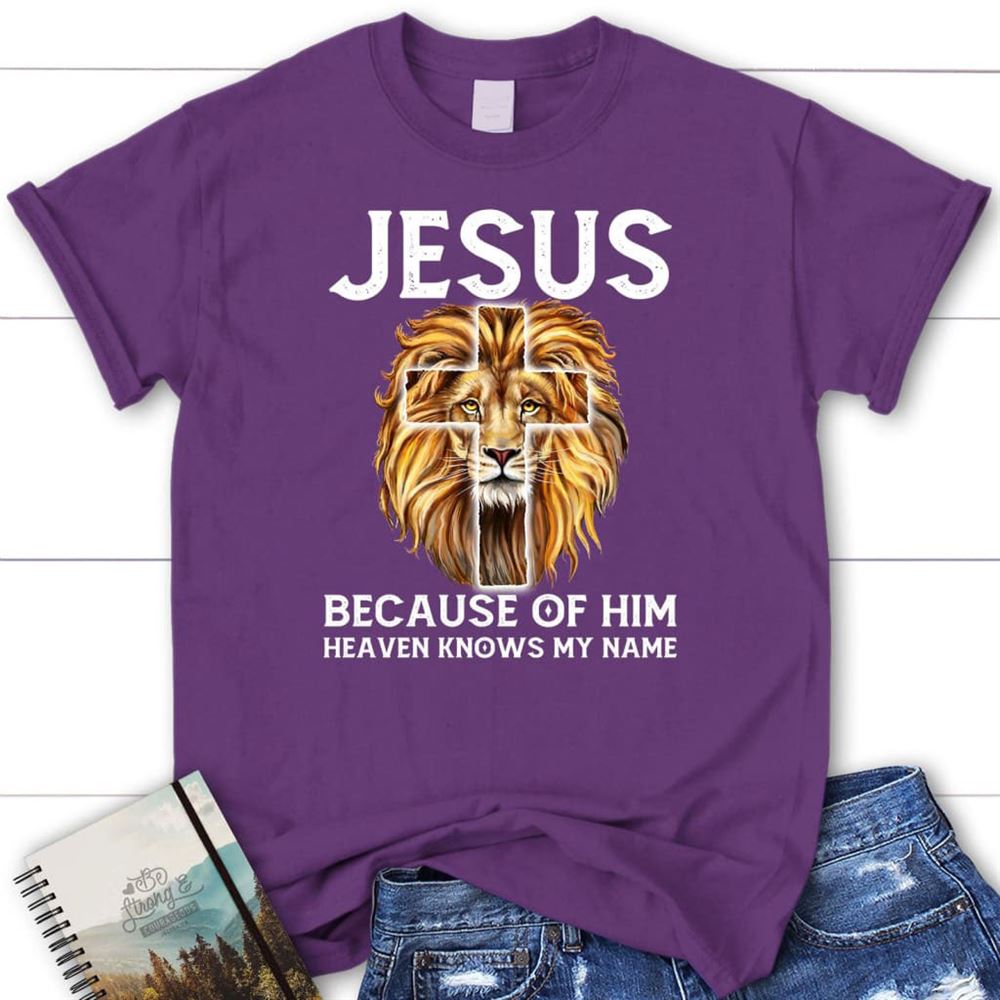 Jesus Because Of Him Heaven Knows My Name T Shirt, Jesus Shirts, Blessed T Shirt, Bible T shirt, T shirt Women