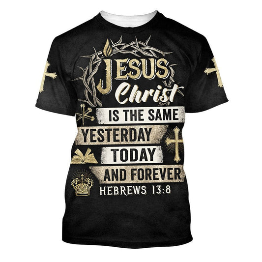 Jesus Christ Is The Same Yesterday Today And Forever All Over Print 3D T-Shirt, Gift For Christian, Jesus Shirt