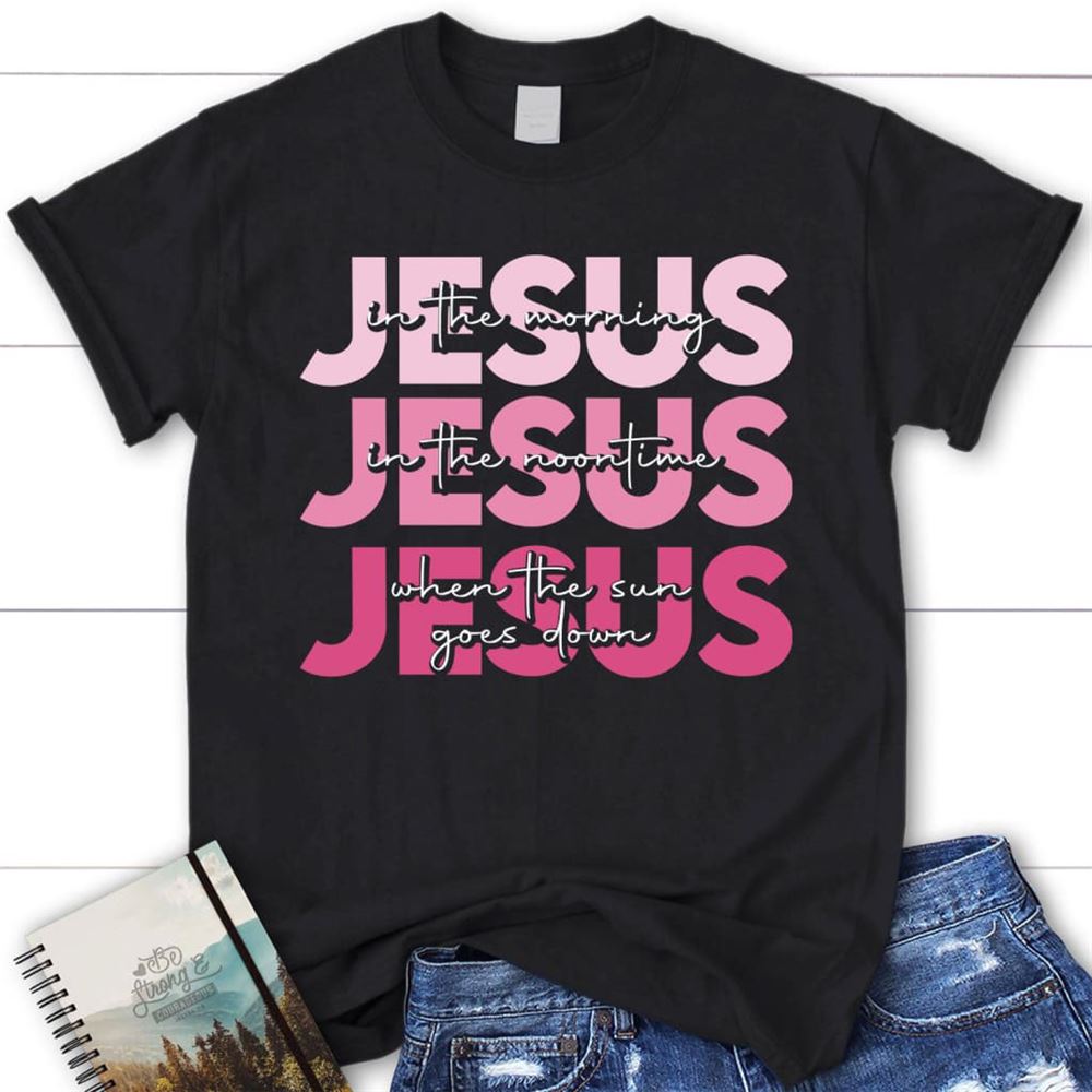 Jesus In The Morning Jesus Good God Almighty Christian T Shirt, Blessed T Shirt, Bible T shirt, T shirt Women