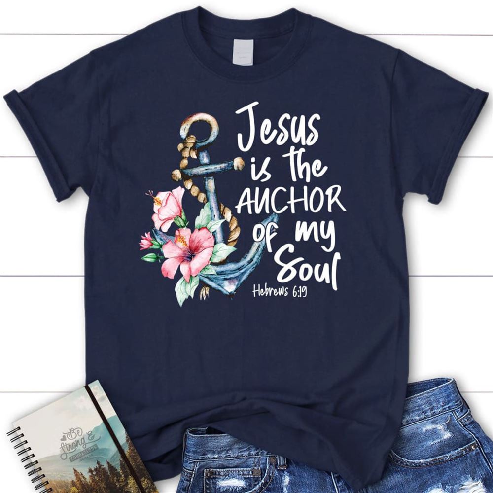 Jesus Is The Anchor Of My Soul Hebrews 619 T Shirt, Blessed T Shirt, Bible T shirt, T shirt Women