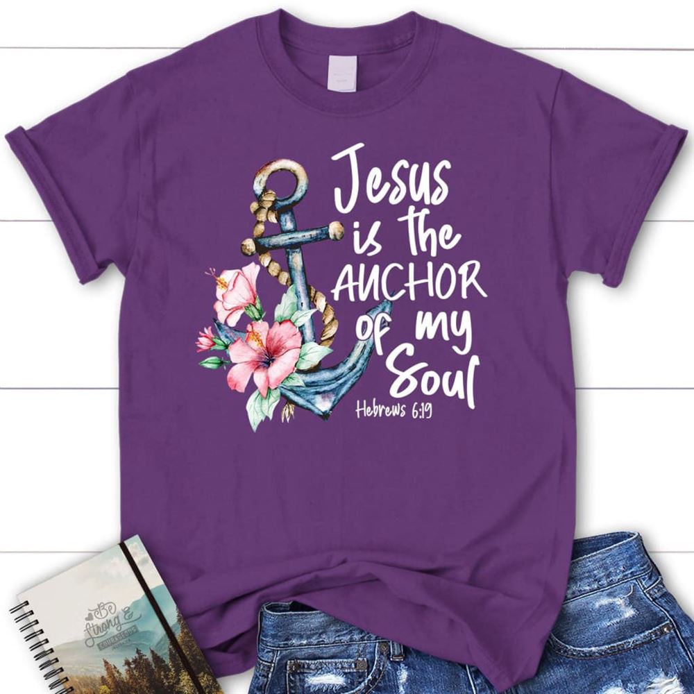 Jesus Is The Anchor Of My Soul Hebrews 619 T Shirt, Blessed T Shirt, Bible T shirt, T shirt Women