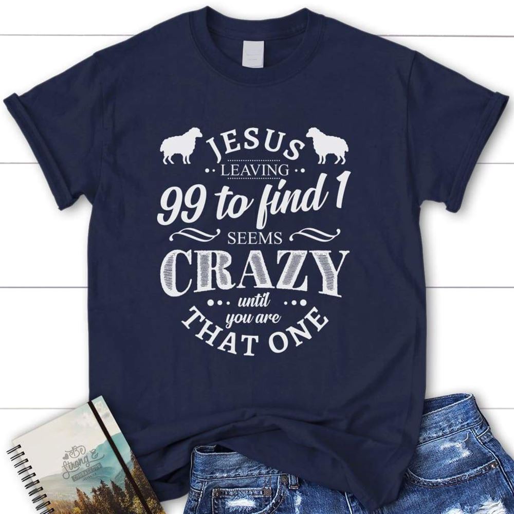 Jesus Leaving 99 To Find 1 Seems Crazy Womens Christian T Shirt, Blessed T Shirt, Bible T shirt, T shirt Women