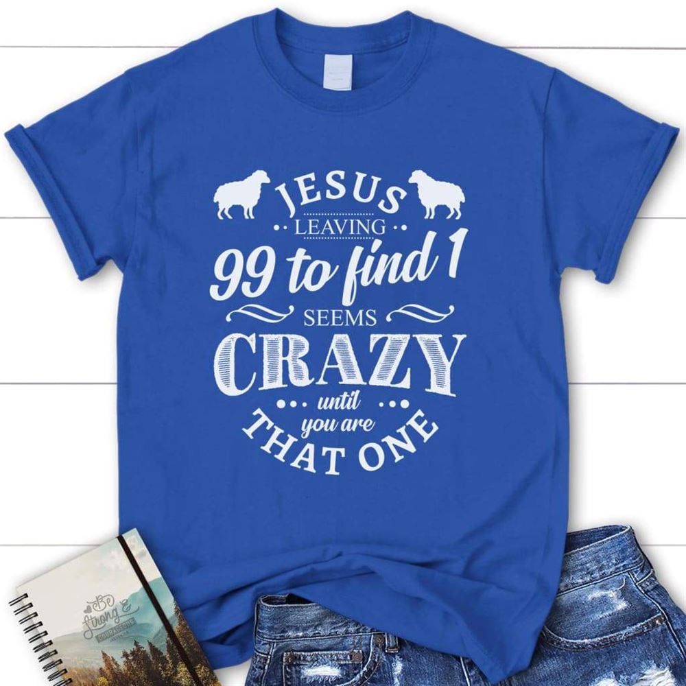 Jesus Leaving 99 To Find 1 Seems Crazy Womens Christian T Shirt, Blessed T Shirt, Bible T shirt, T shirt Women