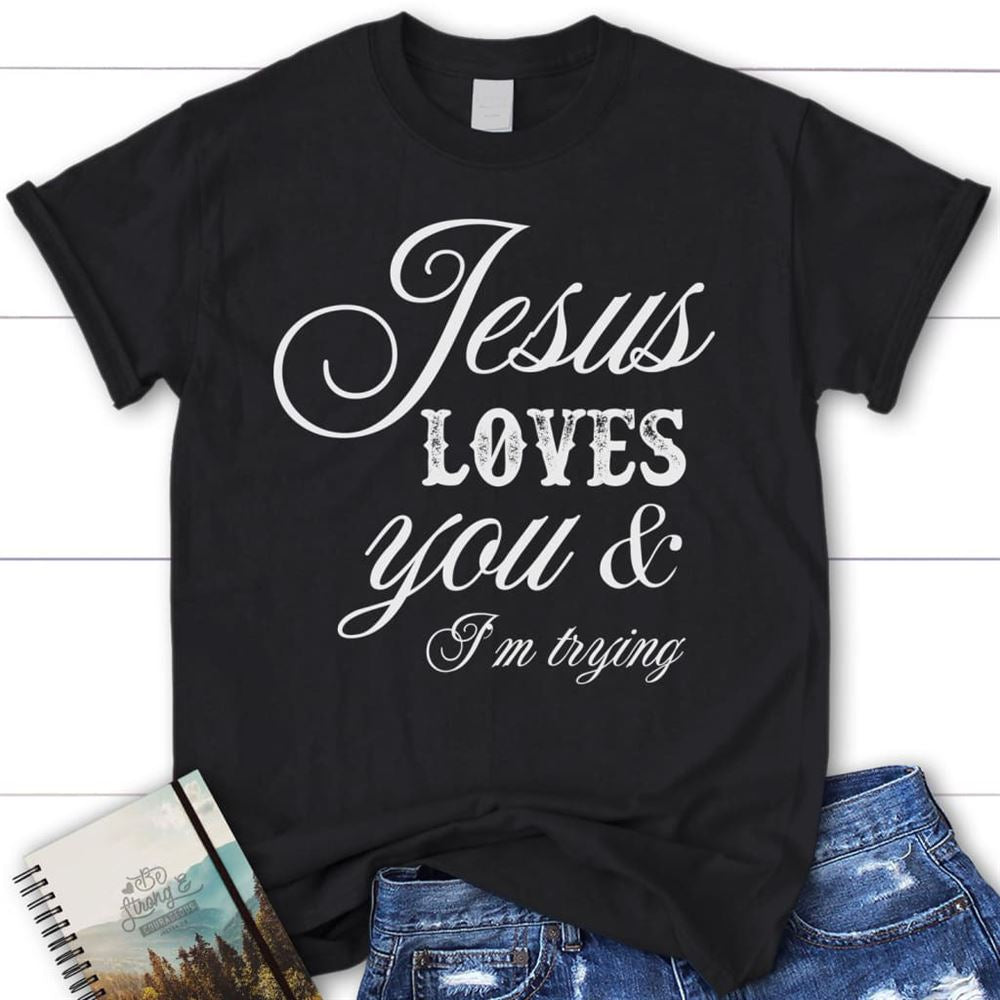 Jesus Loves You And I'M Trying Womens Christian T Shirt, Jesus Shirts, Blessed T Shirt, Bible T shirt, T shirt Women