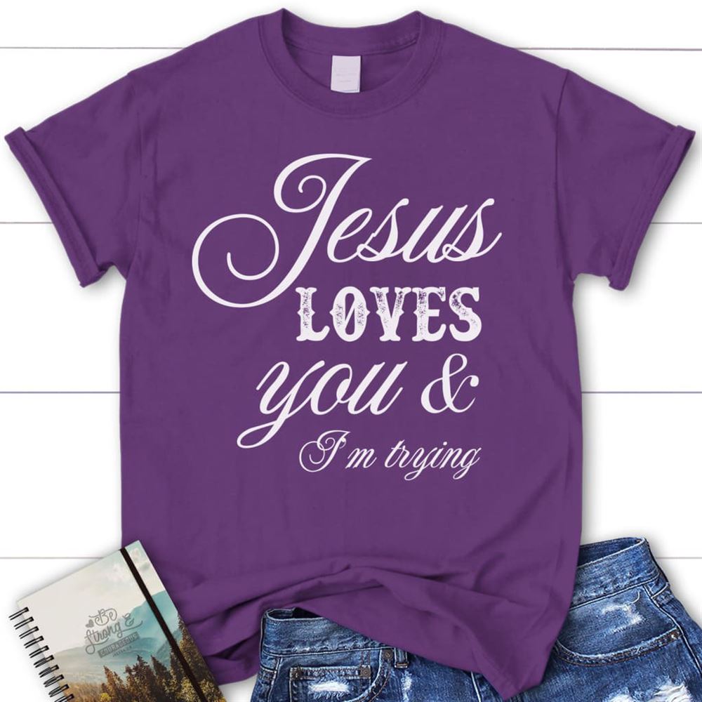 Jesus Loves You And I'M Trying Womens Christian T Shirt, Jesus Shirts, Blessed T Shirt, Bible T shirt, T shirt Women