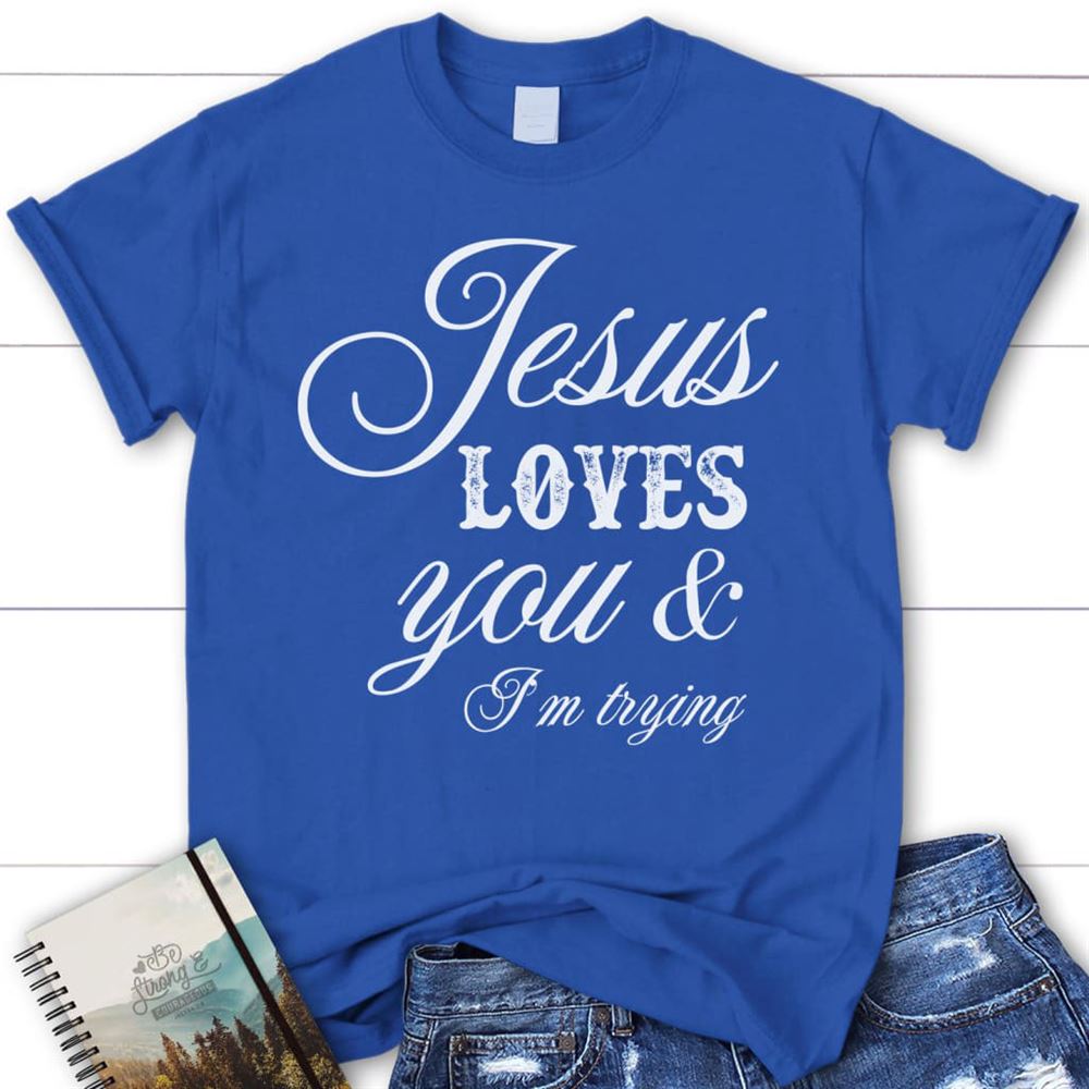 Jesus Loves You And I'M Trying Womens Christian T Shirt, Jesus Shirts, Blessed T Shirt, Bible T shirt, T shirt Women