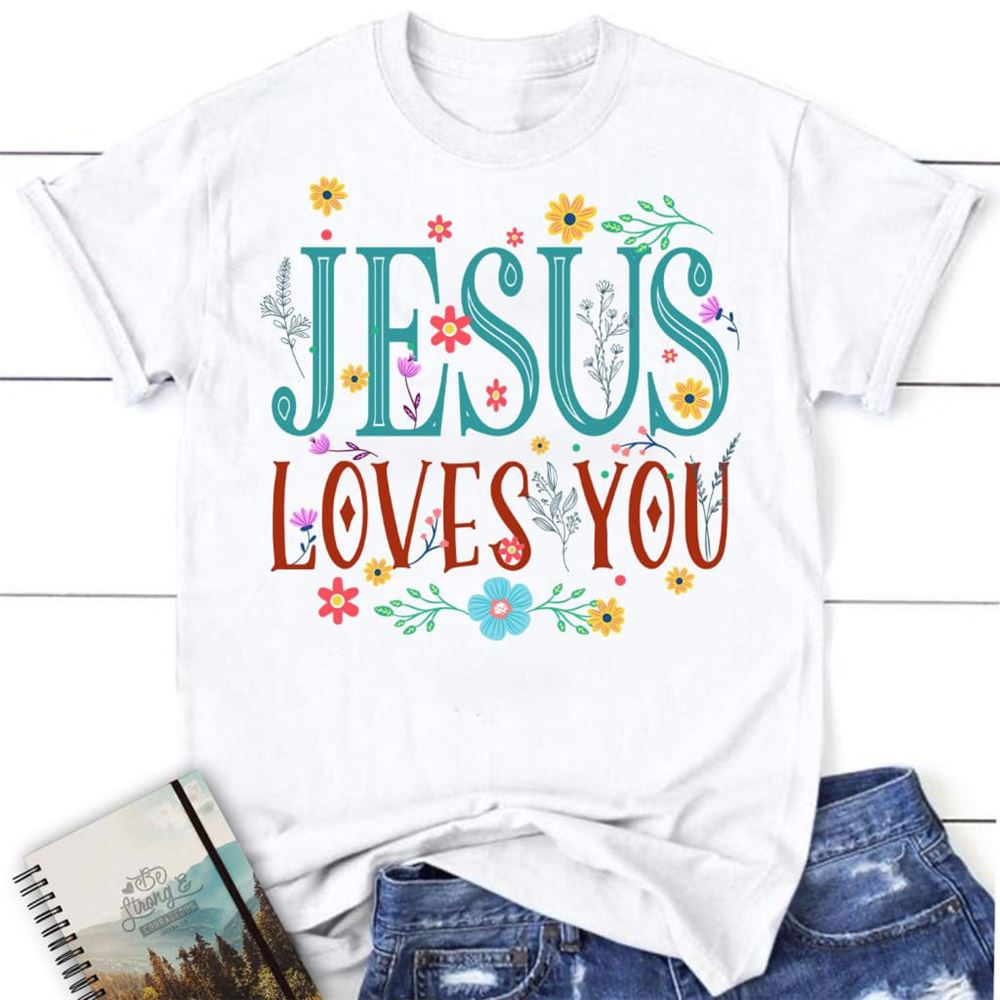 Jesus Loves You Shirt, Jesus Loves You Flower Christian T Shirt, Blessed T Shirt, Bible T shirt, T shirt Women