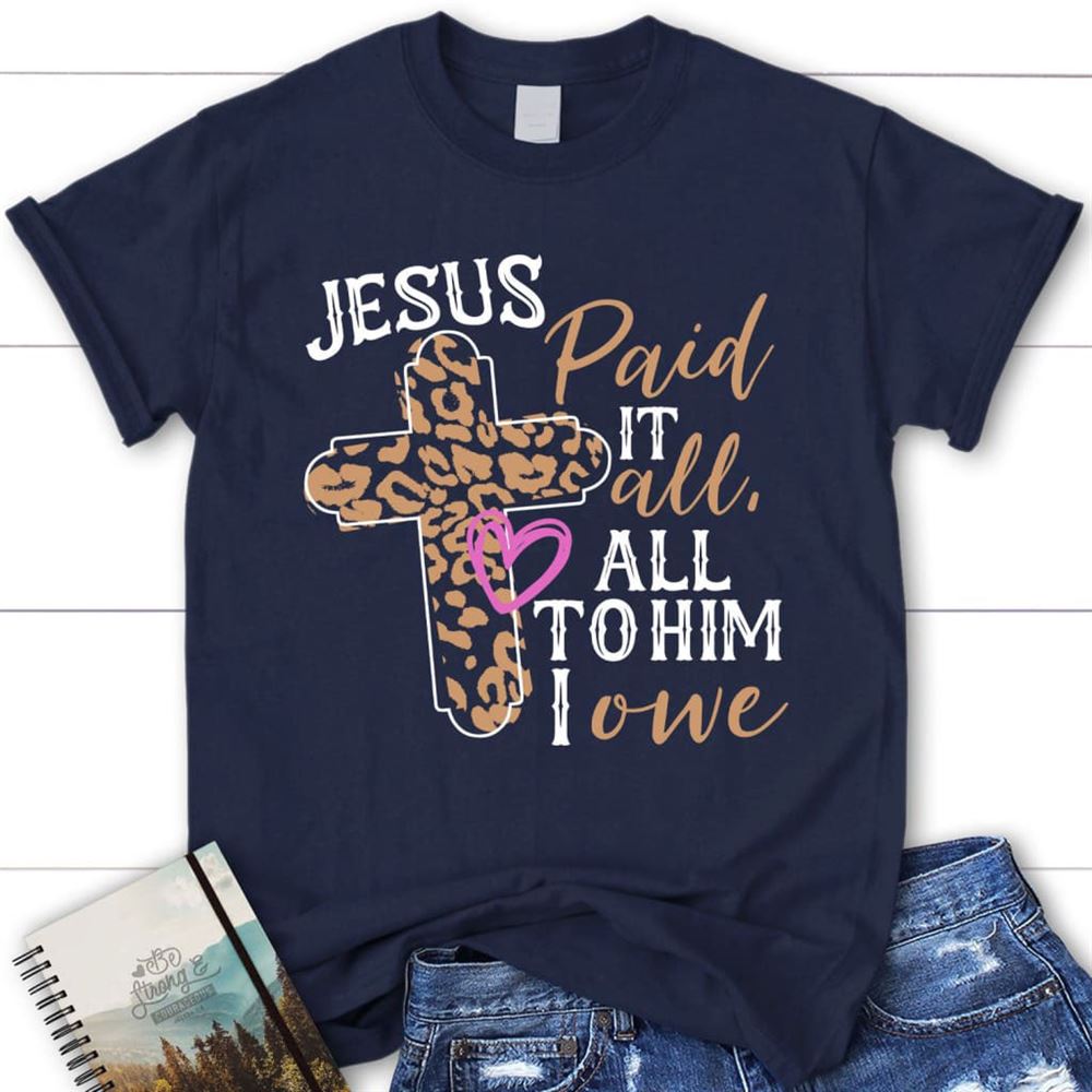 Jesus Paid It All All To Him I Owe Christian T Shirt, Easter Christian Gifts, Blessed T Shirt, Bible T shirt, T shirt Women