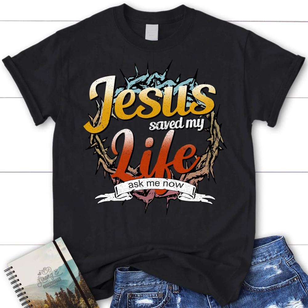 Jesus Saved My Life Ask Me Now Womens Christian T Shirt, Jesus Shirts, Blessed T Shirt, Bible T shirt, T shirt Women