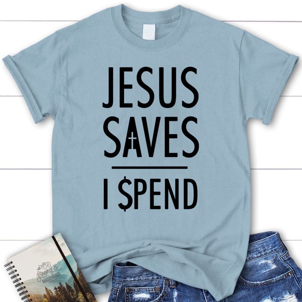 Jesus Saves I Spend T Shirt, Jesus Shirts, Christian T Shirts, Blessed T Shirt, Bible T shirt, T shirt Women