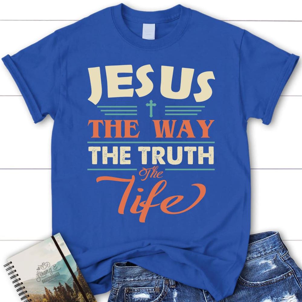 Jesus Shirts - Jesus The Way The Truth And The Life Christian T Shirt, Blessed T Shirt, Bible T shirt, T shirt Women