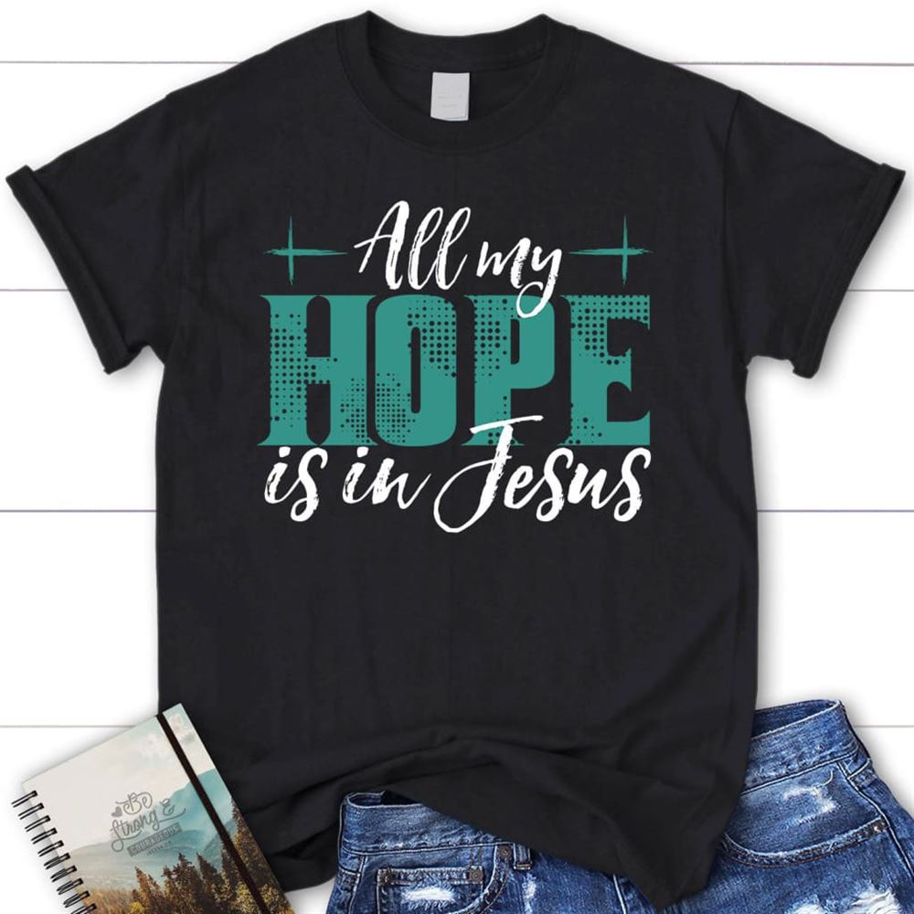 Jesus Shirts All My Hope Is In Jesus T Shirt, Blessed T Shirt, Bible T shirt, T shirt Women