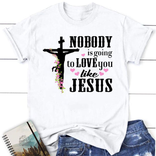Jesus Shirts Nobody Is Going To Love You Like Jesus Christian T Shirt, Blessed T Shirt, Bible T shirt, T shirt Women