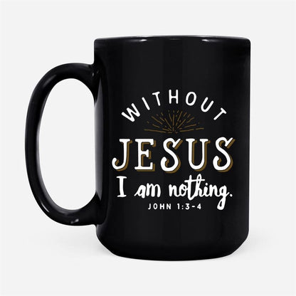 John 13-4 Without Jesus I Am Nothing Coffee Mug, Christian Mug, Bible Mug, Faith Gift, Encouragement Gift